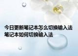 今日更新笔记本怎么切换输入法 笔记本如何切换输入法