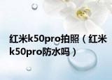 红米k50pro拍照（红米k50pro防水吗）