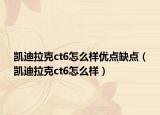 凯迪拉克ct6怎么样优点缺点（凯迪拉克ct6怎么样）