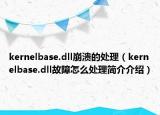 kernelbase.dll崩溃的处理（kernelbase.dll故障怎么处理简介介绍）