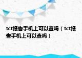 tct报告手机上可以查吗（tct报告手机上可以查吗）