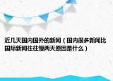 近几天国内国外的新闻（国内很多新闻比国际新闻往往慢两天原因是什么）
