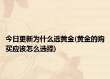 今日更新为什么选黄金(黄金的购买应该怎么选择)