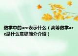 数学中的arc表示什么（高等数学arc是什么意思简介介绍）
