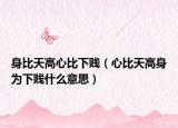 身比天高心比下贱（心比天高身为下贱什么意思）