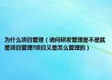 为什么项目管理（请问研发管理是不是就是项目管理?项目又是怎么管理的）