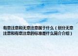 有意注意和无意注意属于什么（划分无意注意和有意注意的标准是什么简介介绍）