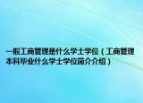 一般工商管理是什么学士学位（工商管理本科毕业什么学士学位简介介绍）