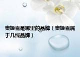 奥姬雪是哪里的品牌（奥姬雪属于几线品牌）
