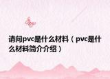 请问pvc是什么材料（pvc是什么材料简介介绍）