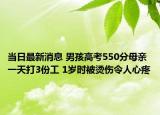 当日最新消息 男孩高考550分母亲一天打3份工 1岁时被烫伤令人心疼
