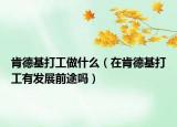 肯德基打工做什么（在肯德基打工有发展前途吗）