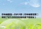 恐怖蜡像馆一共多少部（恐怖蜡像馆第二部找了好久没找到有谁知道下载地址）