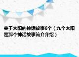 关于太阳的神话故事6个（九个太阳是那个神话故事简介介绍）