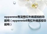 opporeno有没有红外线遥控的功能吗（opporeno8有红外线遥控功能吗）