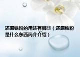 还原铁粉的用途有哪些（还原铁粉是什么东西简介介绍）
