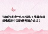 张翰的演过什么电视剧?（张翰在哪部电视剧中演的天齐简介介绍）