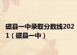 磁县一中录取分数线2021（磁县一中）