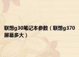 联想g30笔记本参数（联想g370屏幕多大）