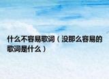 什么不容易歌词（没那么容易的歌词是什么）