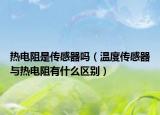 热电阻是传感器吗（温度传感器与热电阻有什么区别）