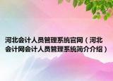 河北会计人员管理系统官网（河北会计网会计人员管理系统简介介绍）