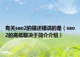 有关sao2的描述错误的是（sao2的高低取决于简介介绍）