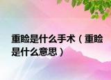 重睑是什么手术（重睑是什么意思）