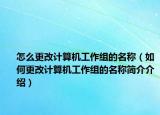 怎么更改计算机工作组的名称（如何更改计算机工作组的名称简介介绍）