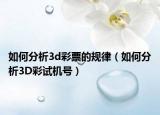 如何分析3d彩票的规律（如何分析3D彩试机号）
