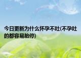 今日更新为什么怀孕不吐(不孕吐的都容易胎停)