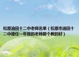 松原油田十二中老师名单（松原市油田十二中接任一年级的老师那个教的好）