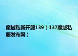 魔域私新开服139（137魔域私服发布网）