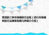 常用的三种市场调研方法有（进行市场调研的方法通常有哪几种简介介绍）
