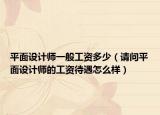 平面设计师一般工资多少（请问平面设计师的工资待遇怎么样）