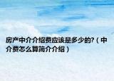 房产中介介绍费应该是多少的?（中介费怎么算简介介绍）