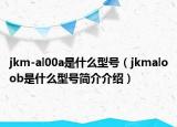 jkm-al00a是什么型号（jkmaloob是什么型号简介介绍）