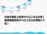 在城市道路上超速50%以上怎么处理（普通道路超速50%以上怎么处理简介介绍）
