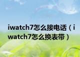 iwatch7怎么接电话（iwatch7怎么换表带）