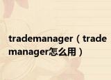 trademanager（trademanager怎么用）