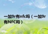 一加9r有nfc吗（一加9r有NFC吗）
