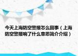 今天上海防空警报怎么回事（上海防空警报响了什么意思简介介绍）