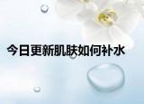 今日更新肌肤如何补水