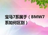 宝马7系属于（BMW7系如何区别）