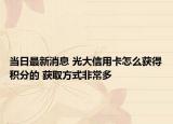 当日最新消息 光大信用卡怎么获得积分的 获取方式非常多