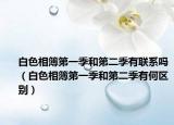白色相簿第一季和第二季有联系吗（白色相簿第一季和第二季有何区别）