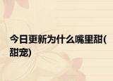 今日更新为什么嘴里甜(甜宠)