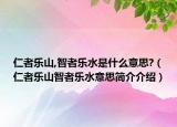仁者乐山,智者乐水是什么意思?（仁者乐山智者乐水意思简介介绍）