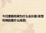 今日更新吃辣为什么会长痘(老想吃辣的是什么体质)