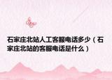 石家庄北站人工客服电话多少（石家庄北站的客服电话是什么）
